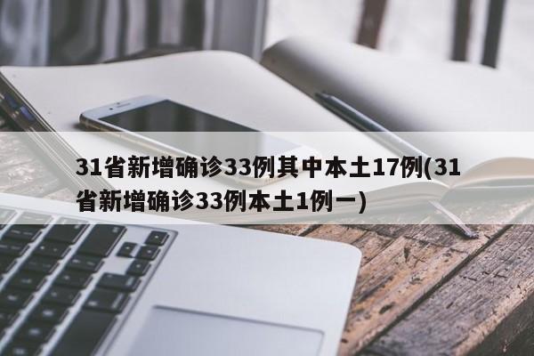 31省新增确诊33例其中本土17例(31省新增确诊33例本土1例一)