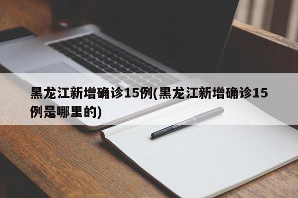 黑龙江新增确诊15例(黑龙江新增确诊15例是哪里的)