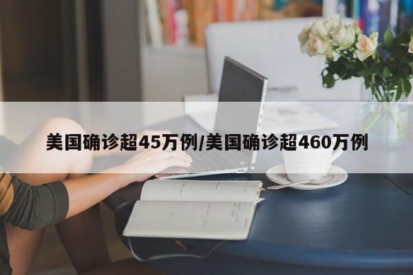 美国确诊超45万例/美国确诊超460万例